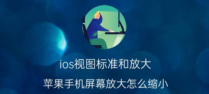 ios视图标准和放大 苹果手机屏幕放大怎么缩小？